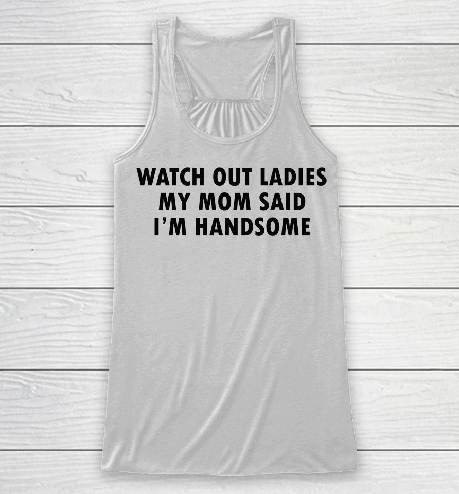 Watch Out Ladies My Mom Said I'm Handsome Racerback Tank