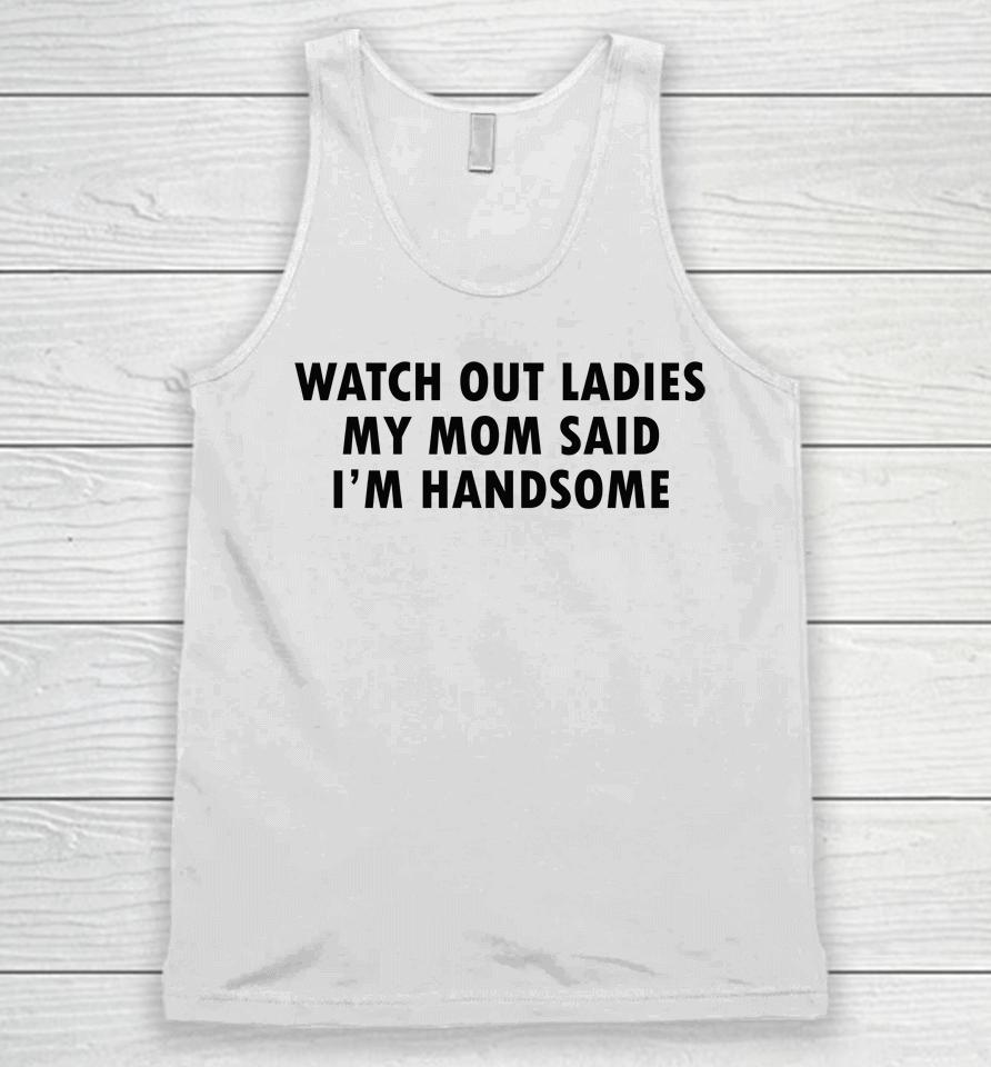 Watch Out Ladies My Mom Said I'm Handsome Unisex Tank Top
