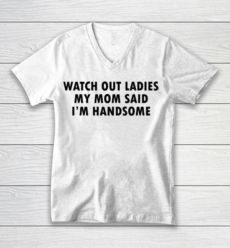 Watch Out Ladies My Mom Said I'm Handsome Unisex V-Neck T-Shirt