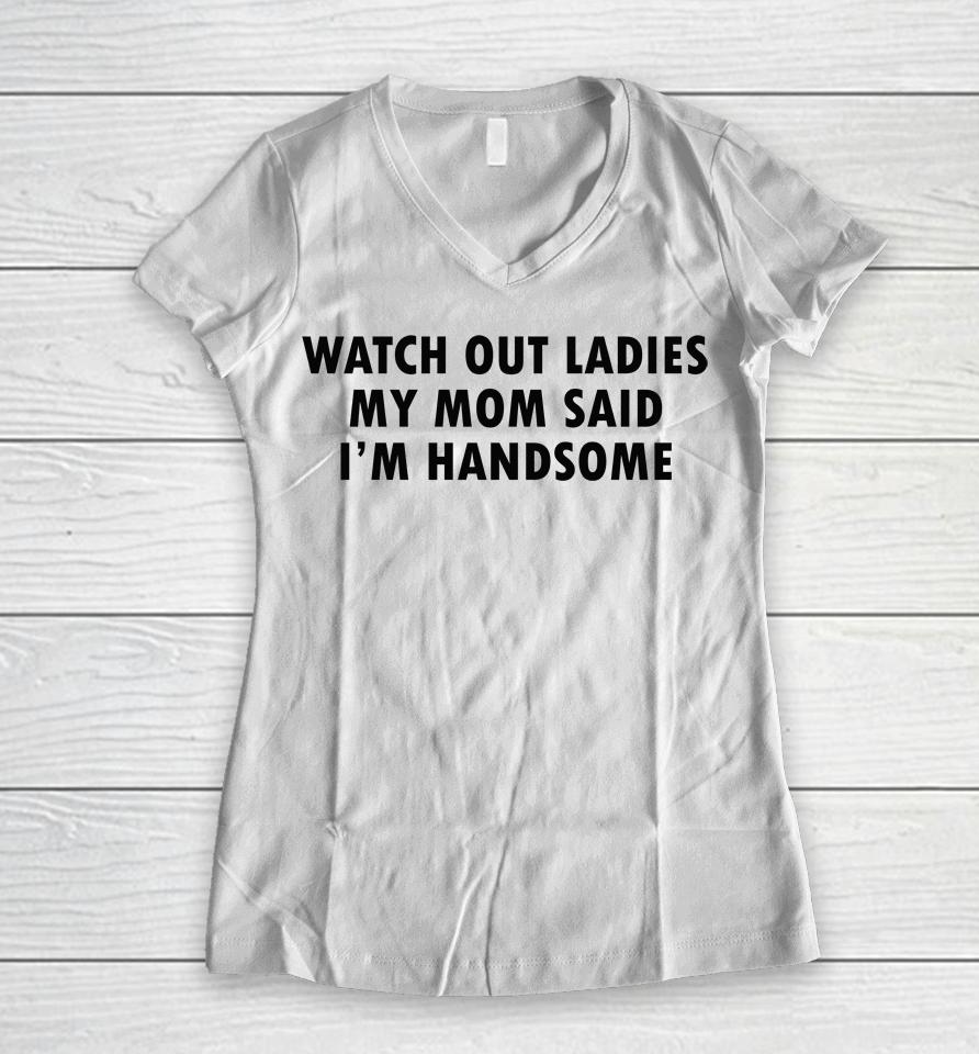 Watch Out Ladies My Mom Said I'm Handsome Women V-Neck T-Shirt