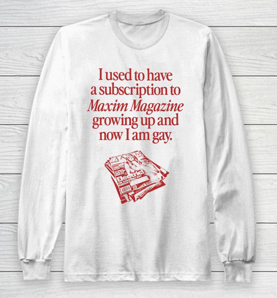 Waveygoods I Used To Have A Subscription To Maxim Magazine Growing Up And Now I Am Gay Long Sleeve T-Shirt