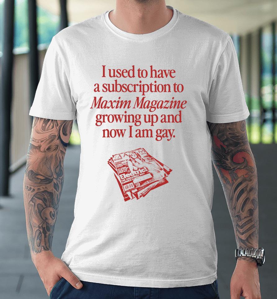 Waveygoods I Used To Have A Subscription To Maxim Magazine Growing Up And Now I Am Gay Premium T-Shirt
