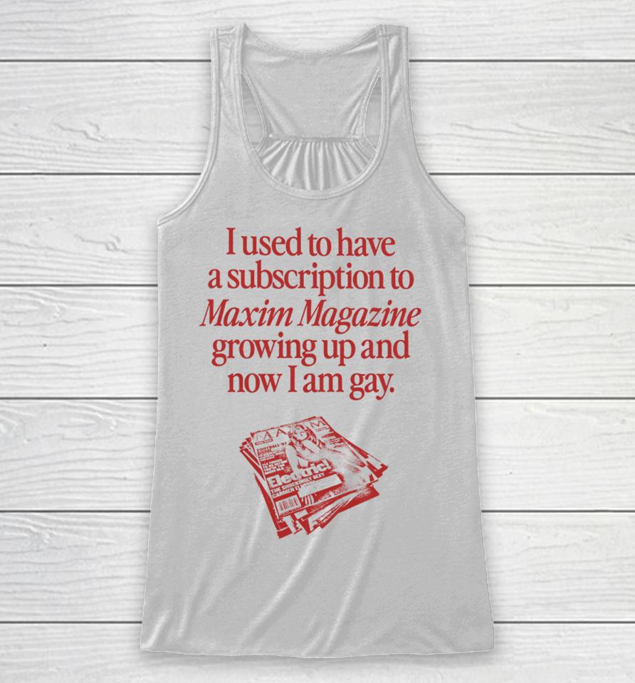 Waveygoods I Used To Have A Subscription To Maxim Magazine Growing Up And Now I Am Gay Racerback Tank