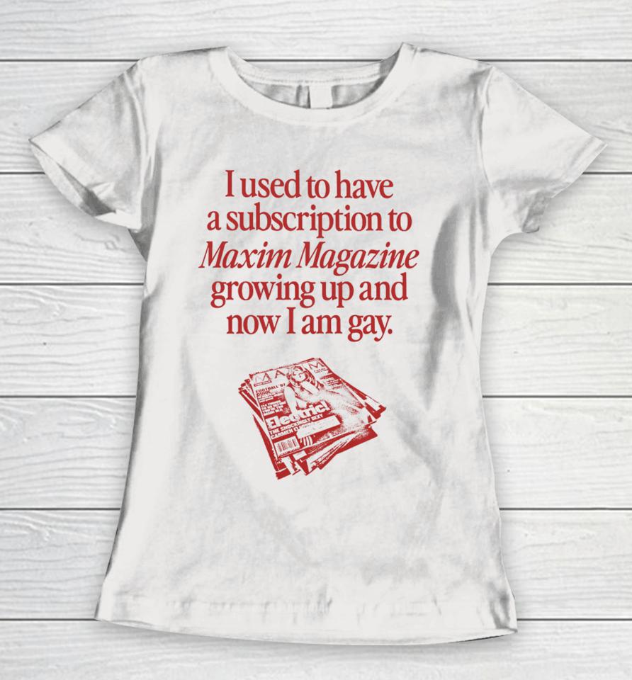 Waveygoods I Used To Have A Subscription To Maxim Magazine Growing Up And Now I Am Gay Women T-Shirt