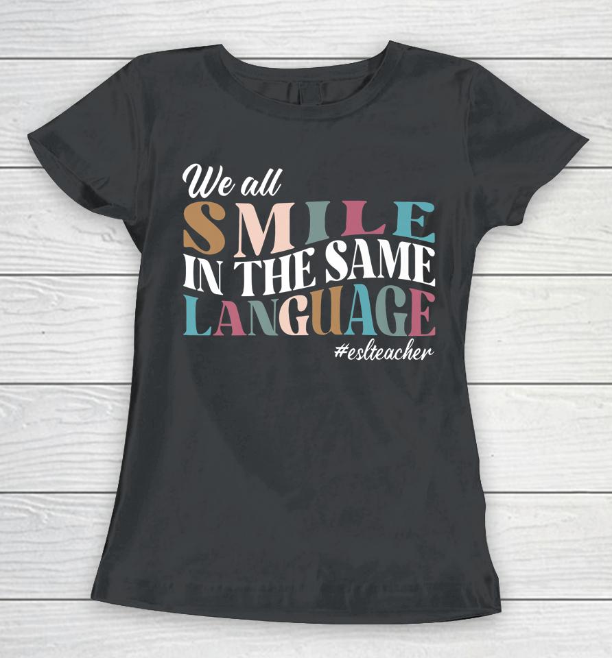 We All Smile In The Same Language Esl Teachers Women T-Shirt