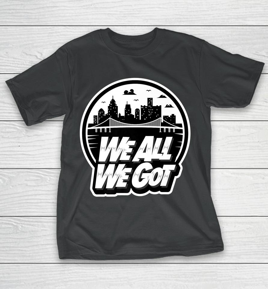 We All We Got T-Shirt