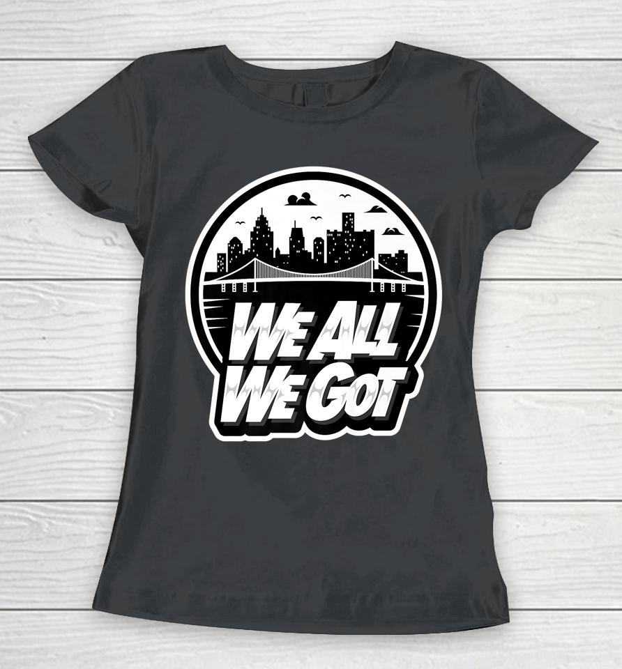 We All We Got Women T-Shirt