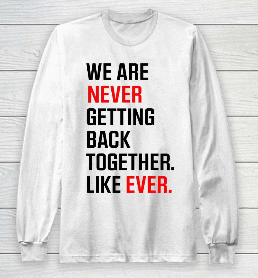 We Are Never Ever Getting Back Together Like Ever Long Sleeve T-Shirt