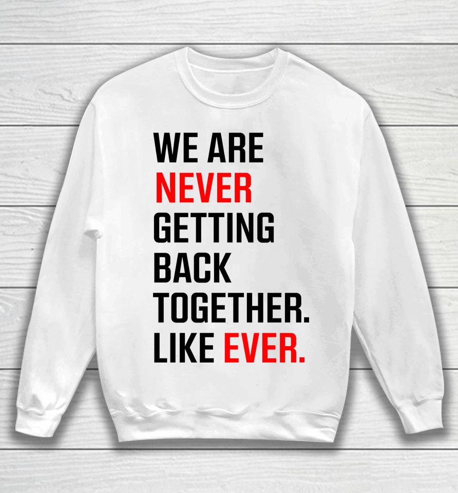 We Are Never Ever Getting Back Together Like Ever Sweatshirt
