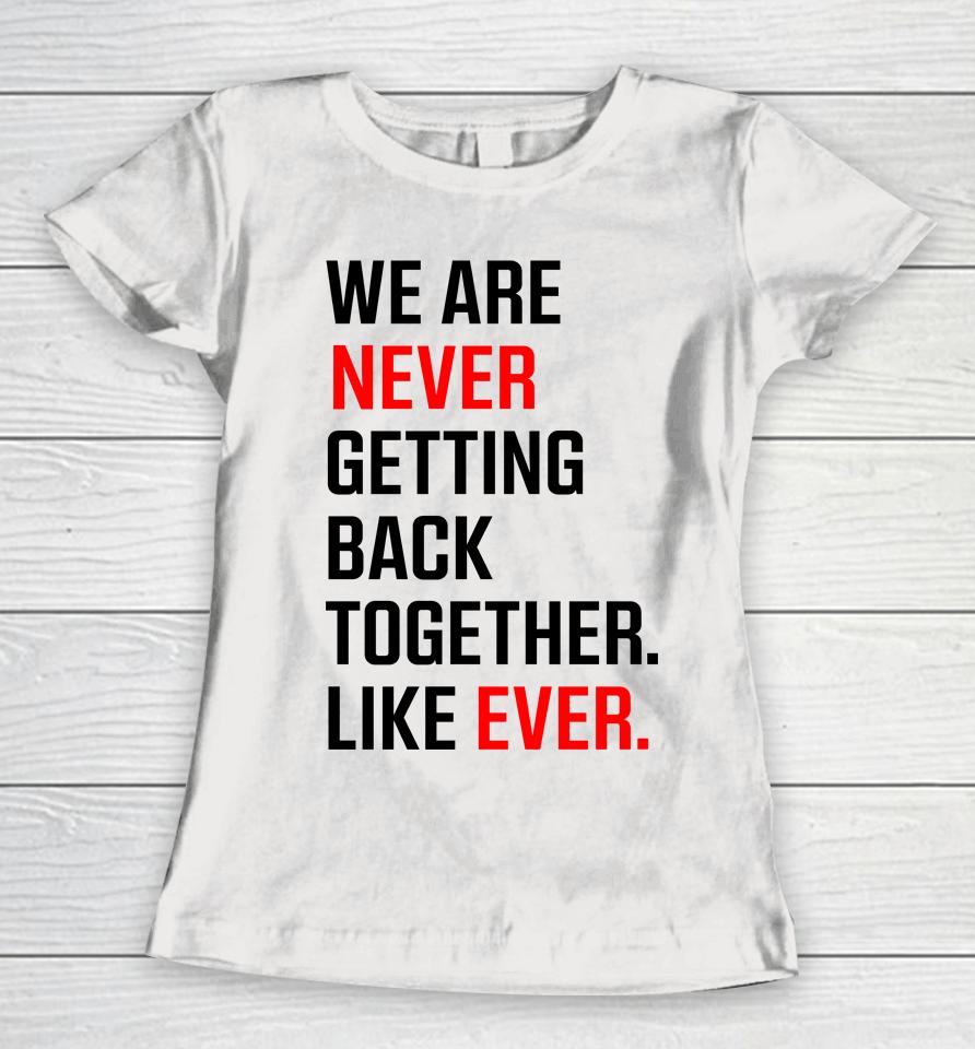 We Are Never Ever Getting Back Together Like Ever Women T-Shirt