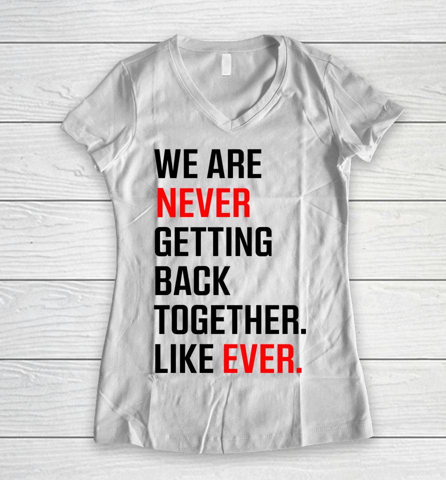 We Are Never Ever Getting Back Together Like Ever Women V-Neck T-Shirt