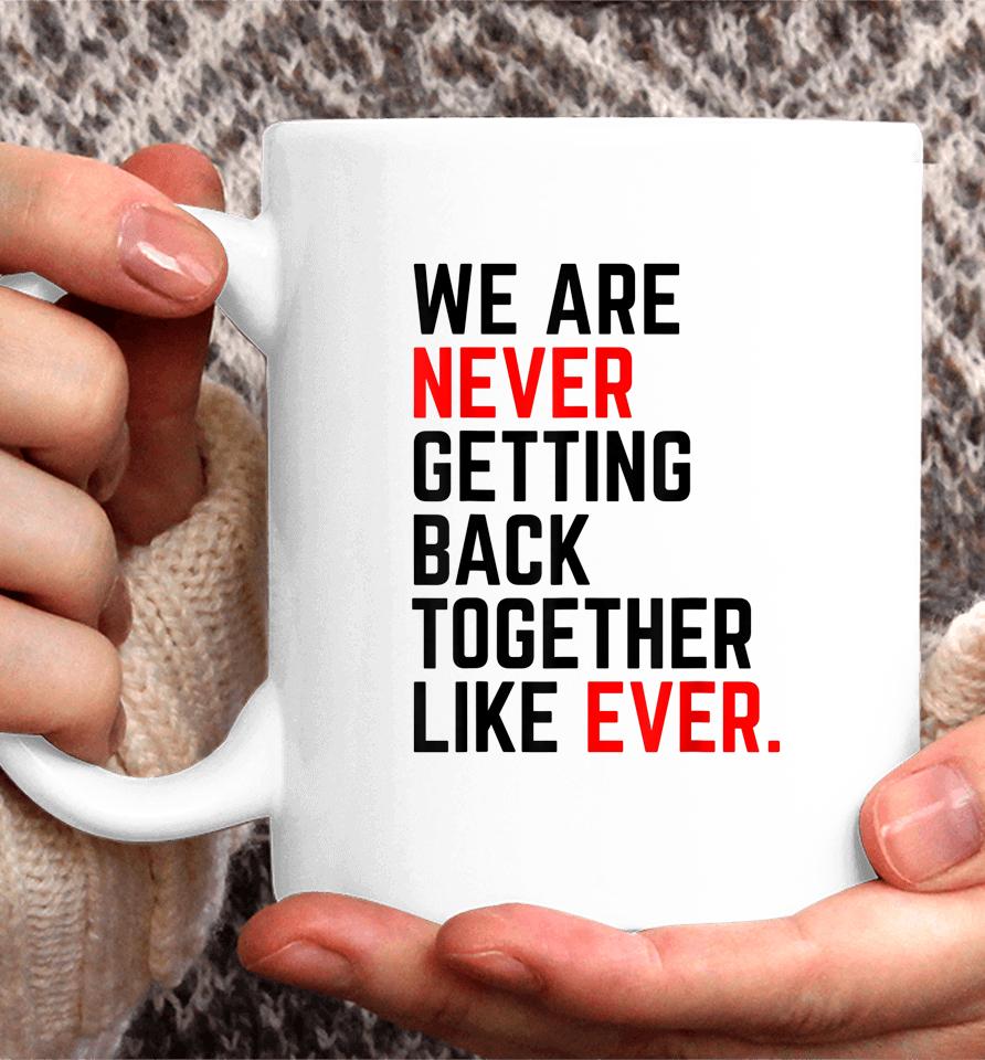 We Are Never Getting Back Together Like Ever Coffee Mug