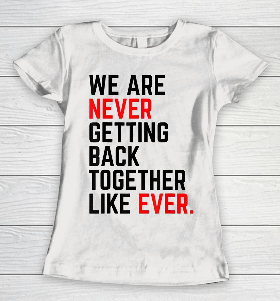 We Are Never Getting Back Together Like Ever Women T-Shirt