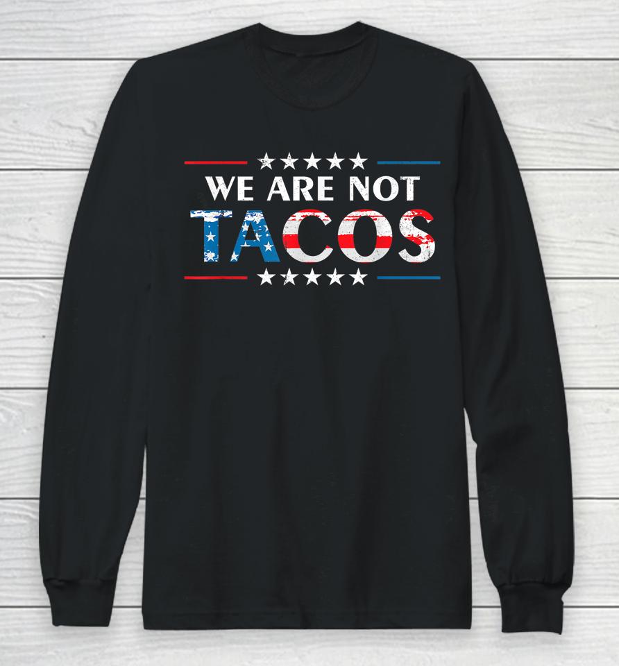 We Are Not Tacos Funny Jill Biden Flag Usa Long Sleeve T-Shirt
