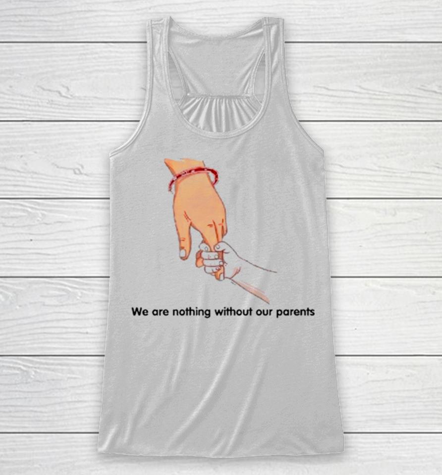 We Are Nothing Without Our Parents Father’s Day Racerback Tank