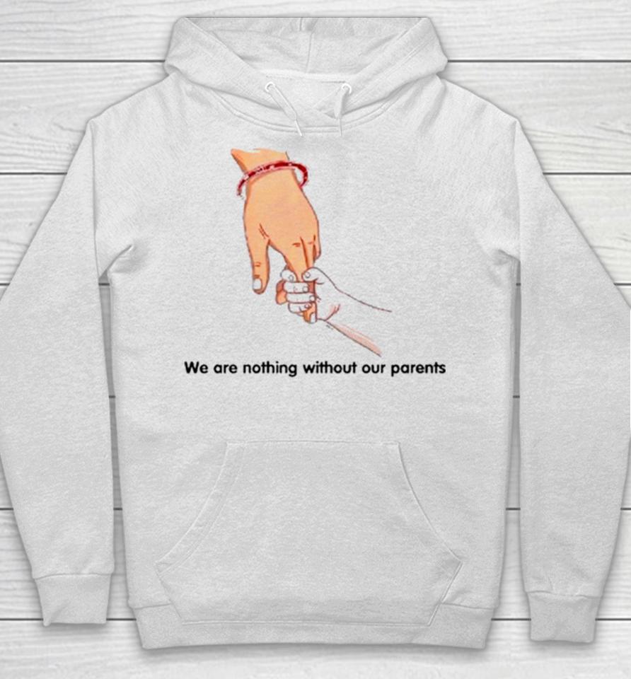 We Are Nothing Without Our Parents Father’s Day Hoodie