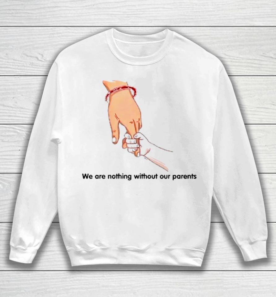We Are Nothing Without Our Parents Father’s Day Sweatshirt