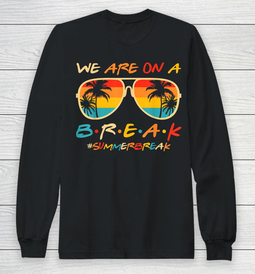 We Are On A Break Teacher Glasses Summer Break Hello Summer Long Sleeve T-Shirt