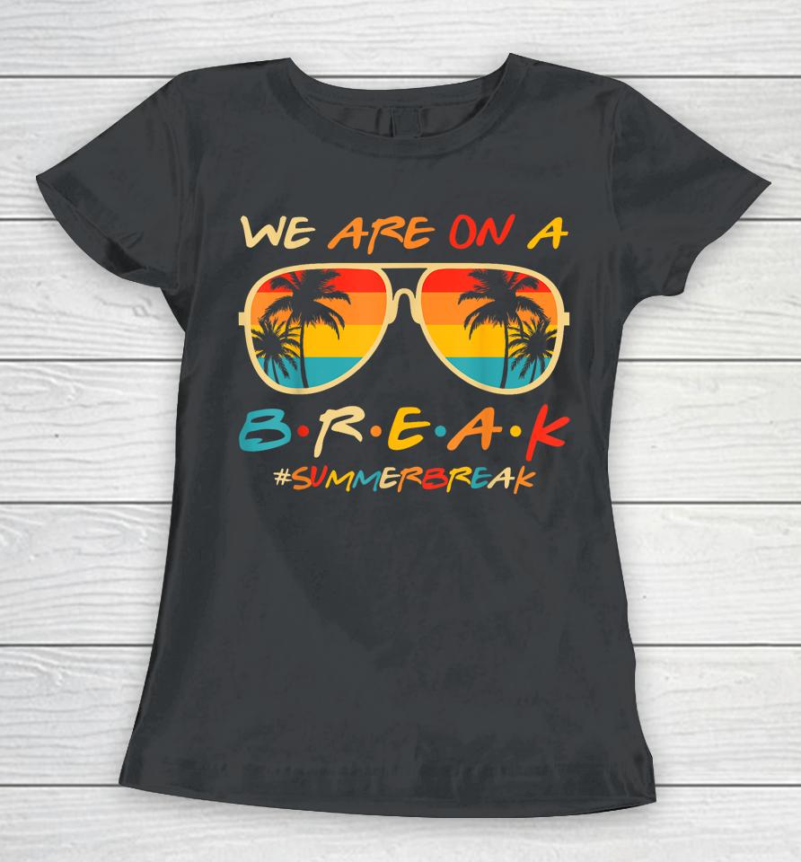We Are On A Break Teacher Glasses Summer Break Hello Summer Women T-Shirt