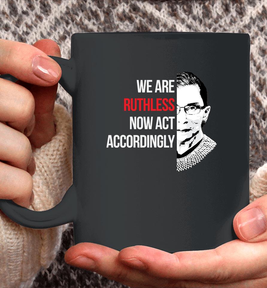 We Are Ruthless Now Act Accordingly Coffee Mug