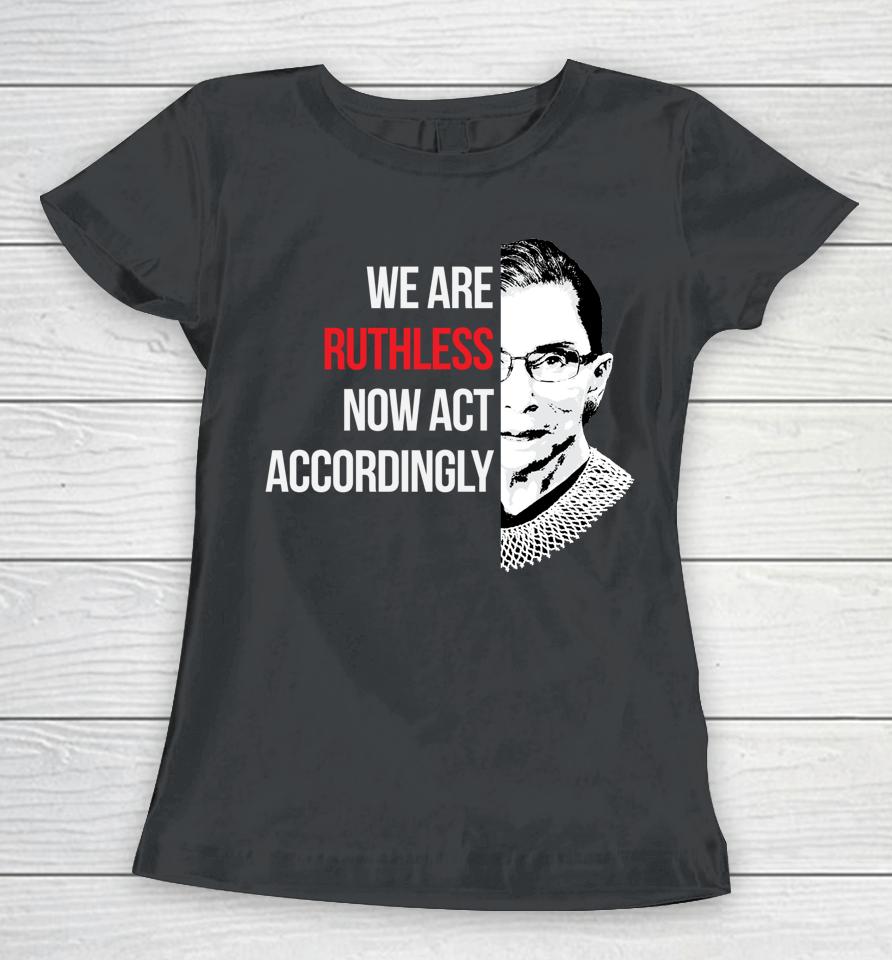 We Are Ruthless Now Act Accordingly Women T-Shirt