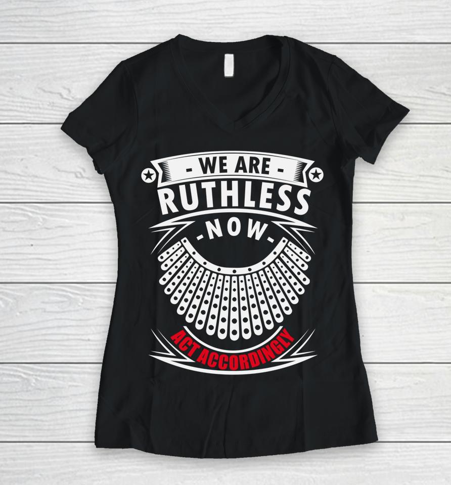 We Are Ruthless Now Act Accordingly Women V-Neck T-Shirt