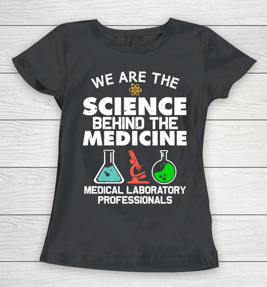 We Are The Science Behind The Medicine Medical Laboratory Professionals Women T-Shirt
