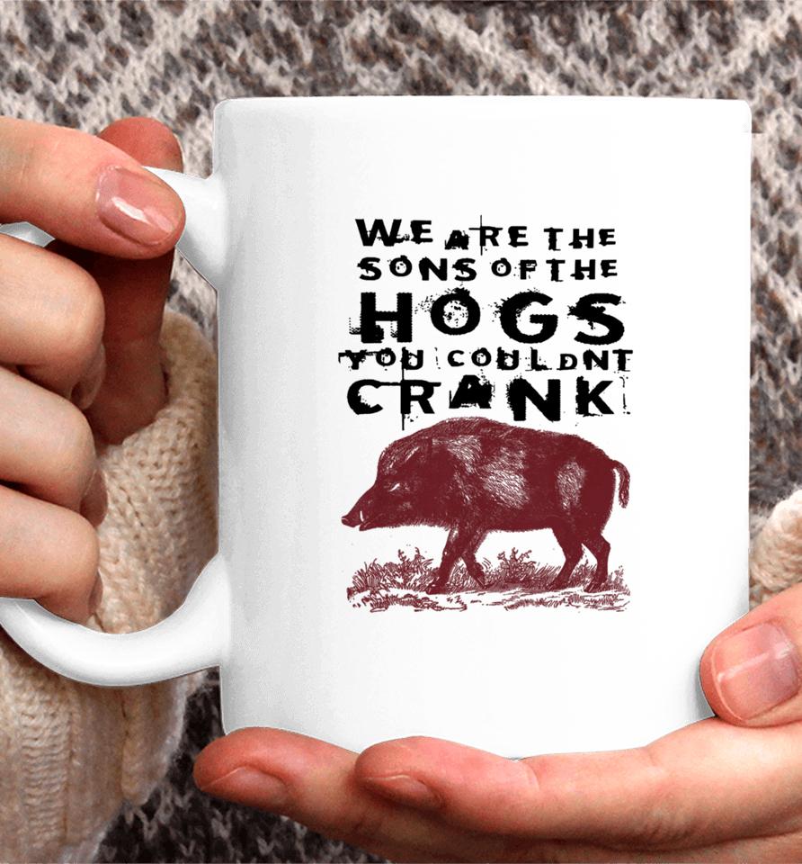 We Are The Sons Of The Hogs You Wouldn't Crank Coffee Mug
