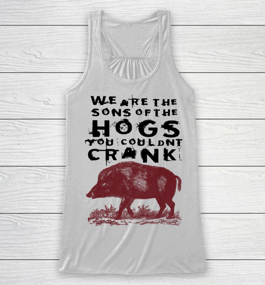 We Are The Sons Of The Hogs You Wouldn't Crank Racerback Tank