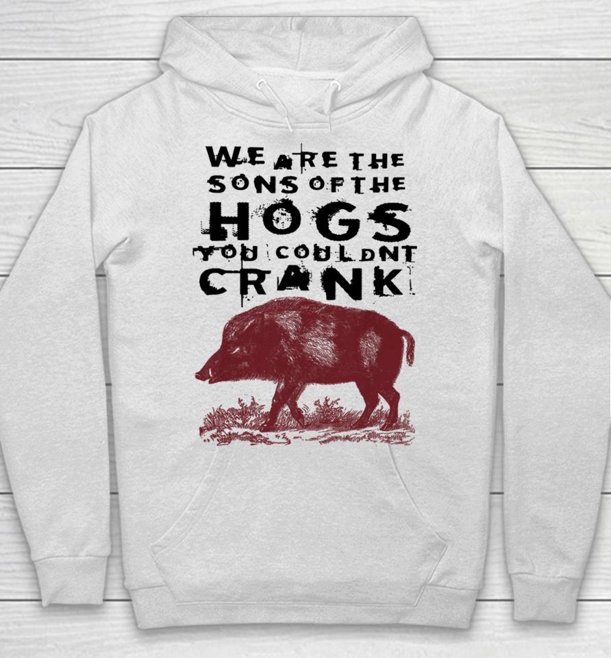 We Are The Sons Of The Hogs You Wouldn't Crank Hoodie