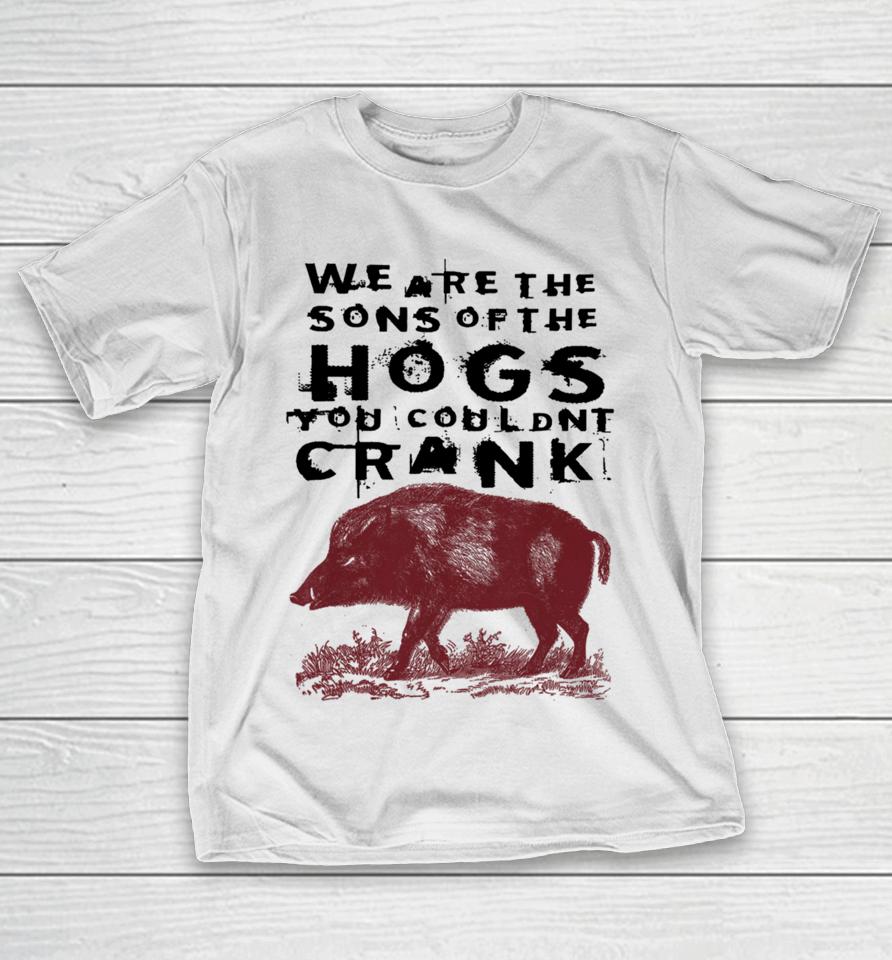 We Are The Sons Of The Hogs You Wouldn't Crank T-Shirt