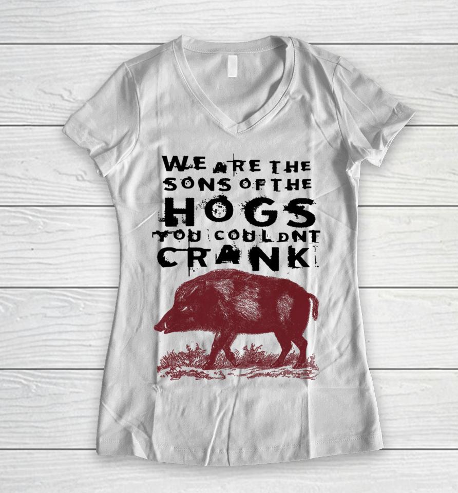 We Are The Sons Of The Hogs You Wouldn't Crank Women V-Neck T-Shirt