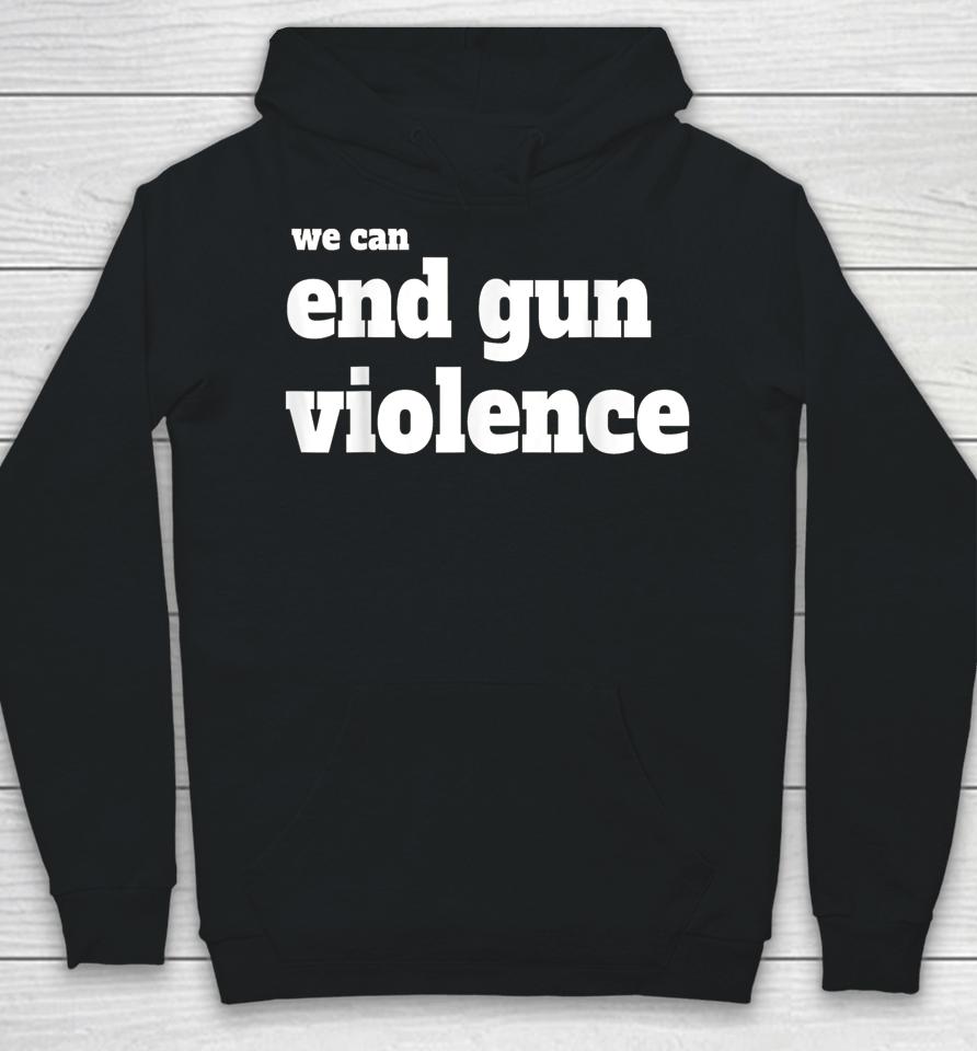 We Can End Gun Violence T-Shirt Anti Gun Hoodie