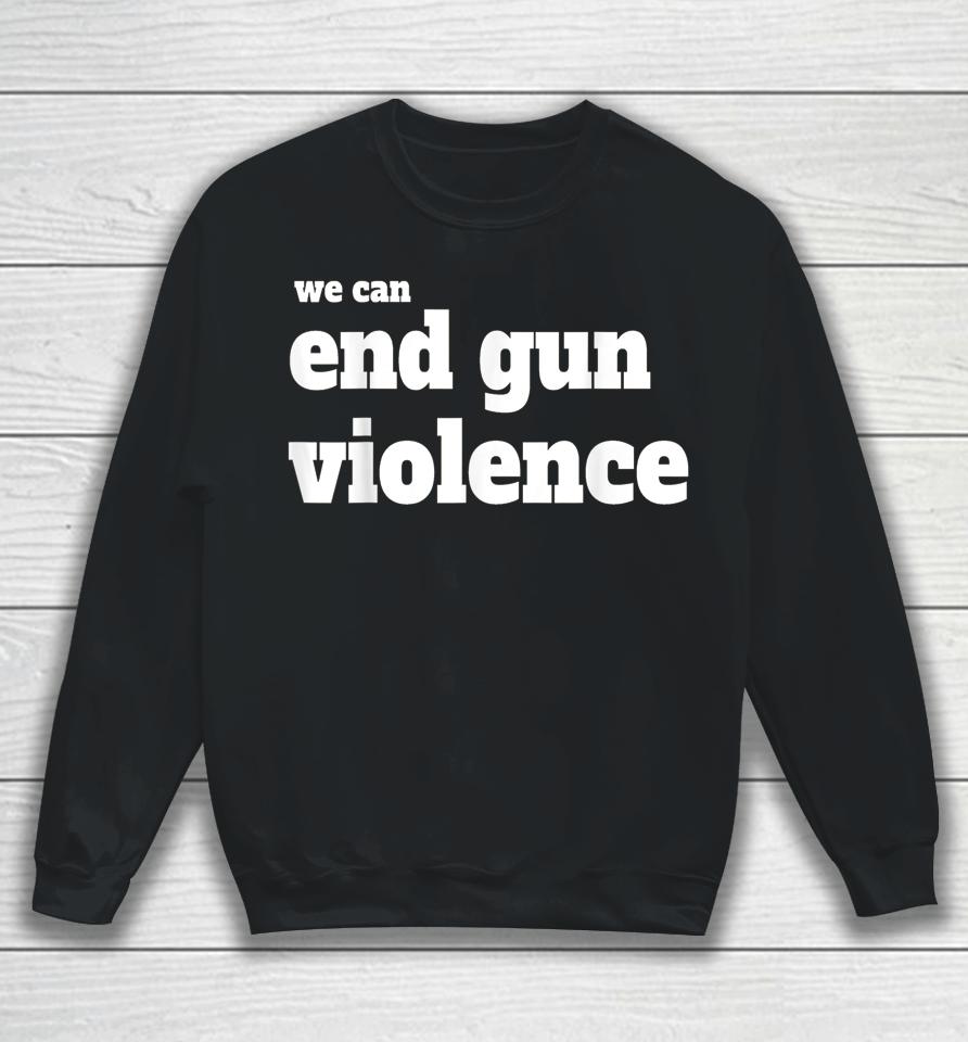 We Can End Gun Violence T-Shirt Anti Gun Sweatshirt