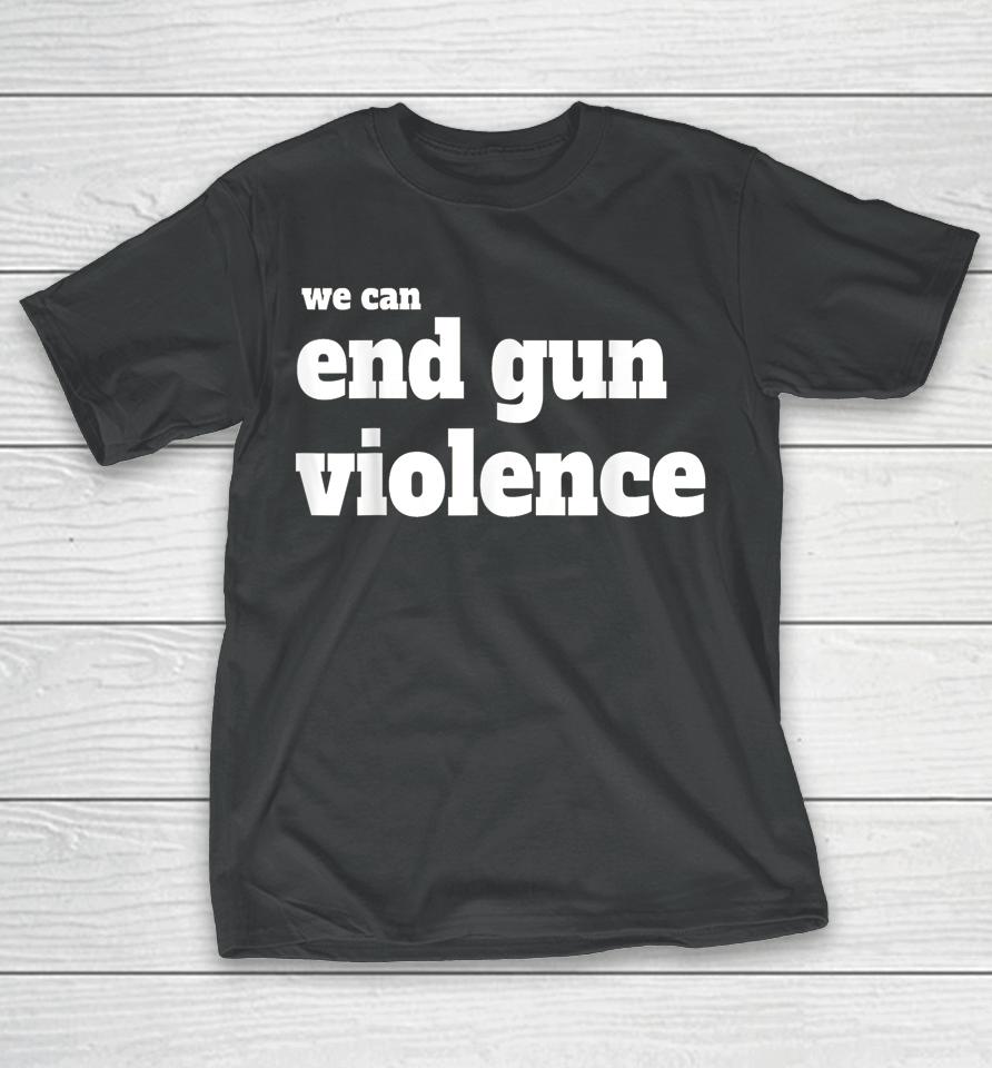 We Can End Gun Violence T-Shirt Anti Gun T-Shirt