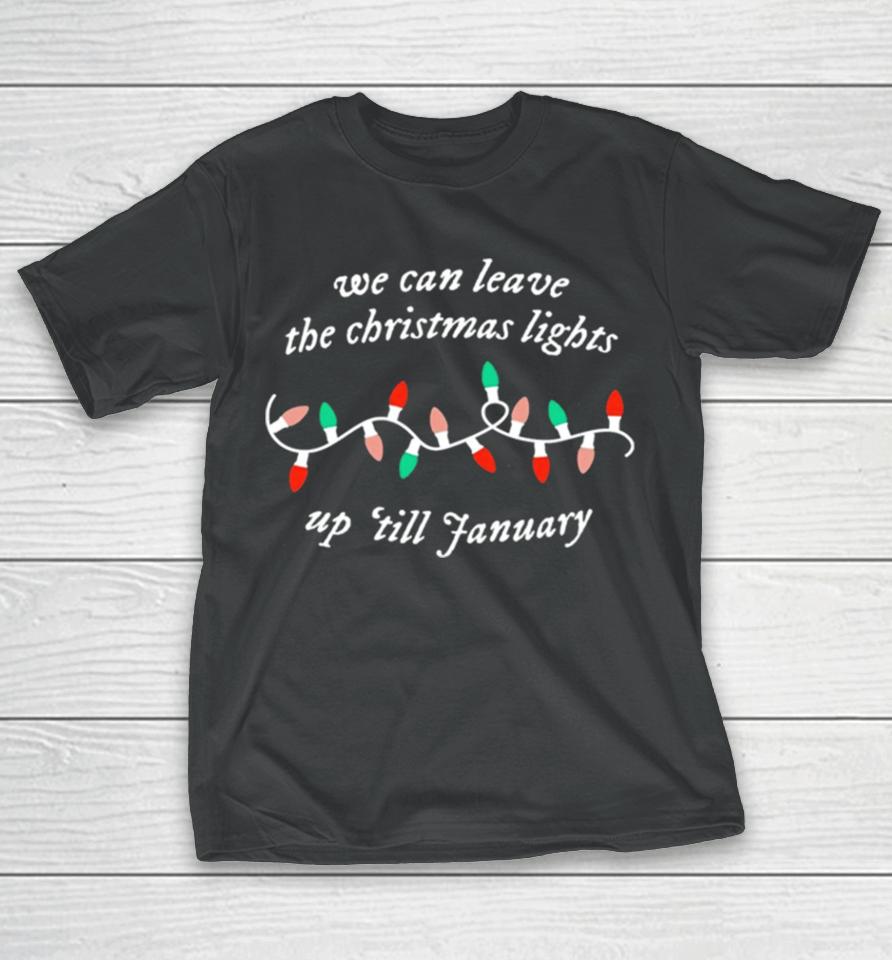 We Can Leave The Christmas Lights Up ’Till January T-Shirt