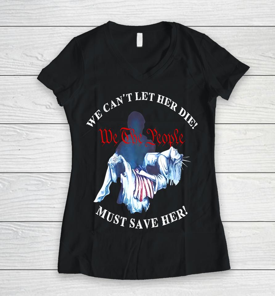 We Can't Let Her Die Must Save Her We The People Liberties Women V-Neck T-Shirt