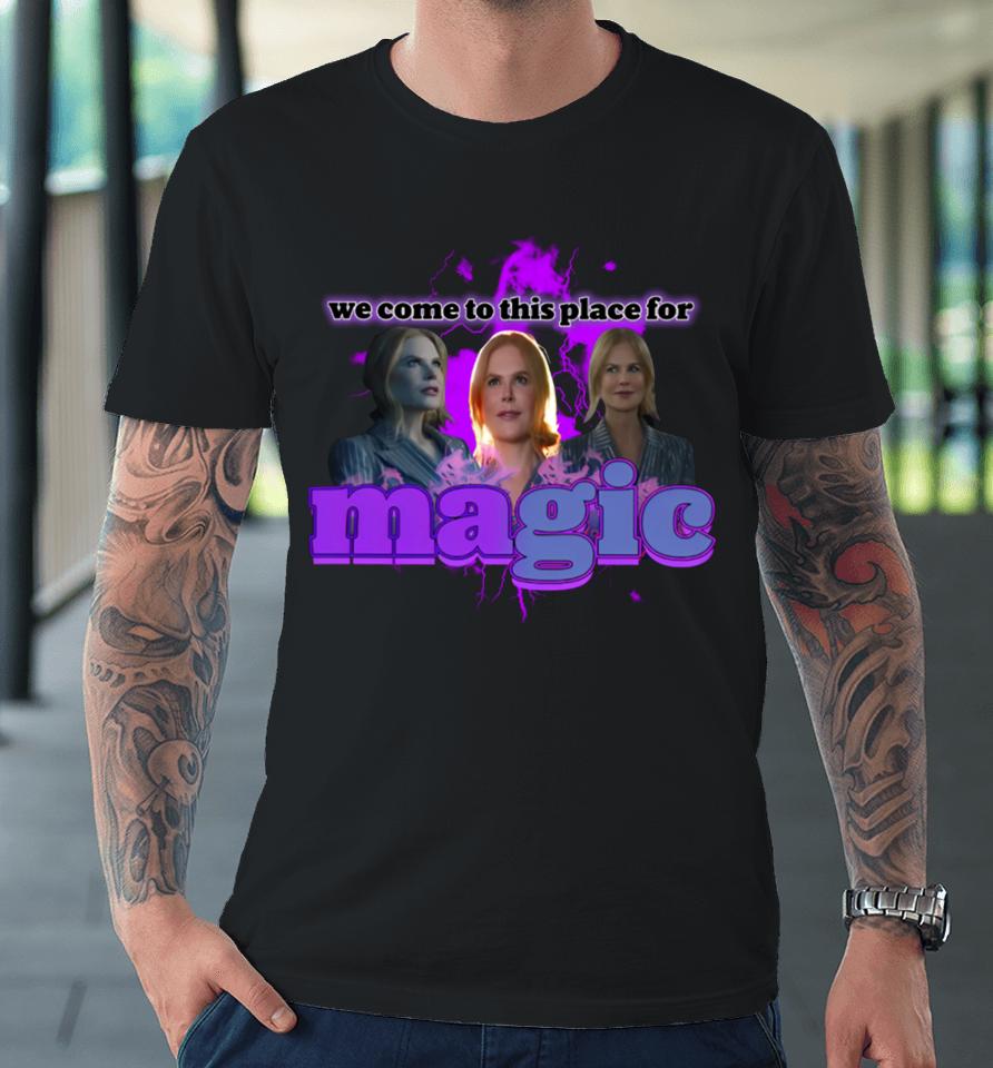We Come To This Place For Magic Premium T-Shirt