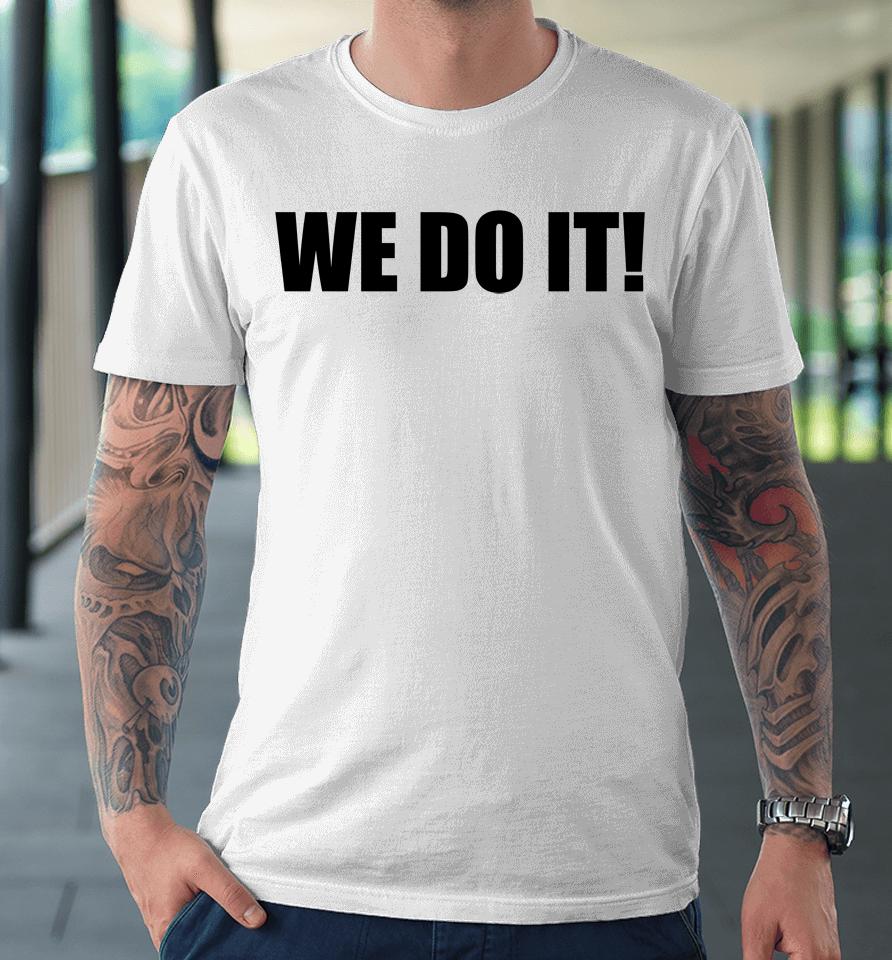 We Do It Premium T-Shirt