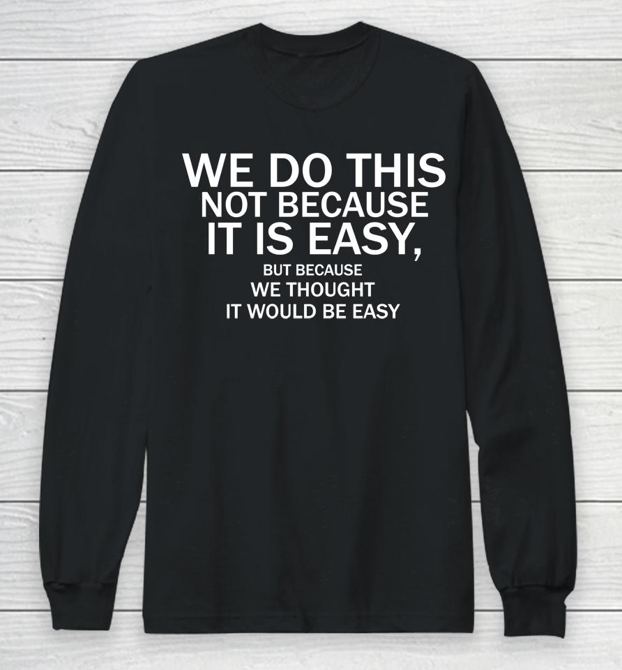 We Do This Not Because It Is Easy But Because We Thought It Would Be Easy Long Sleeve T-Shirt