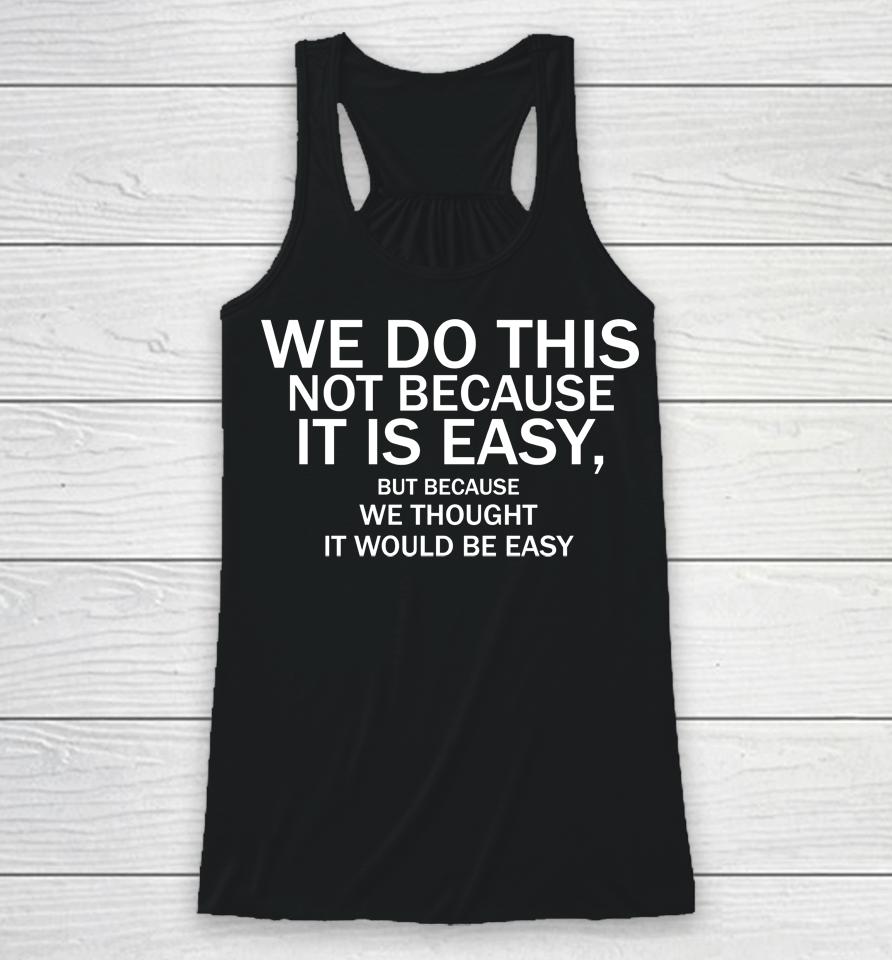 We Do This Not Because It Is Easy But Because We Thought It Would Be Easy Racerback Tank