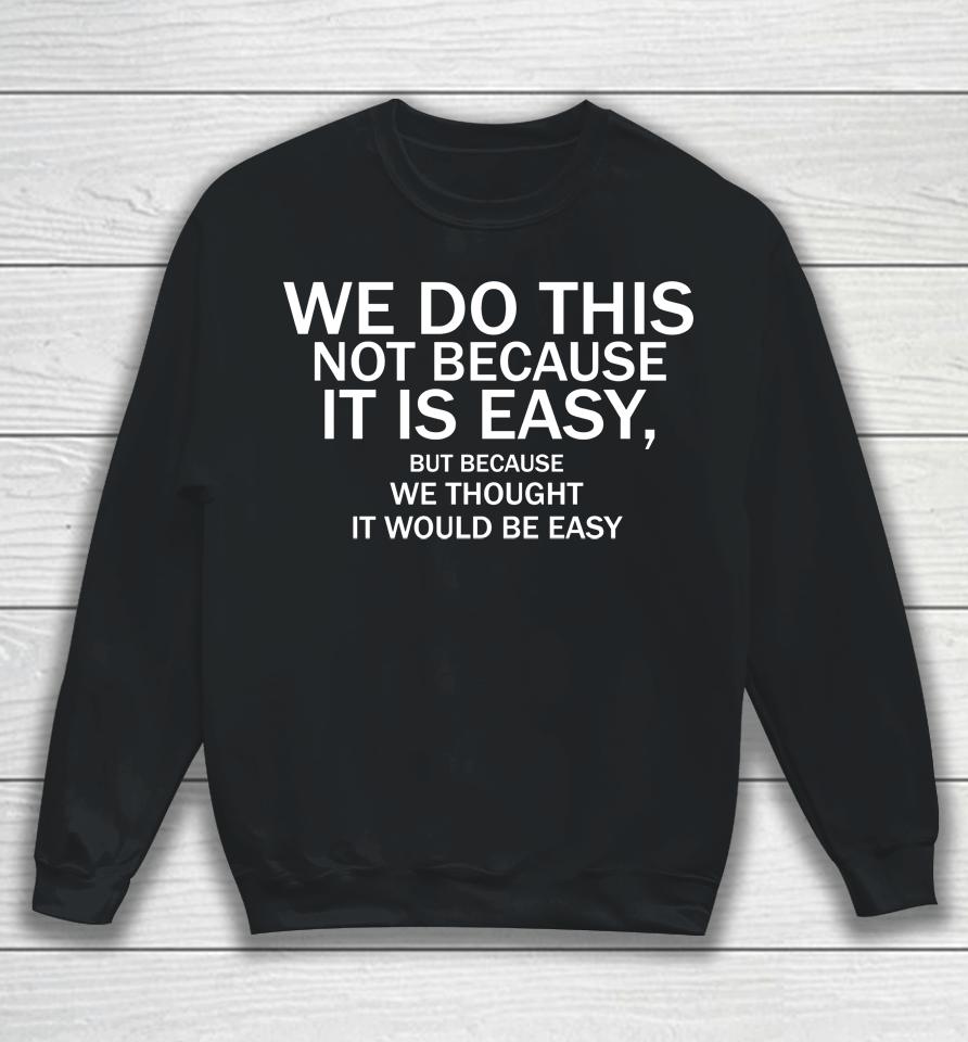 We Do This Not Because It Is Easy But Because We Thought It Would Be Easy Sweatshirt