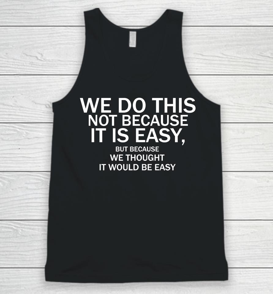 We Do This Not Because It Is Easy But Because We Thought It Would Be Easy Unisex Tank Top