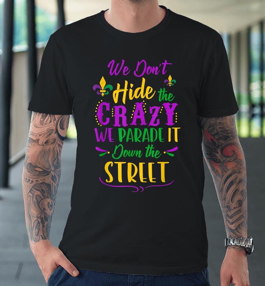 We Don't Hide The Crazy We Parade It Down The Street Mardi Gras Premium T-Shirt
