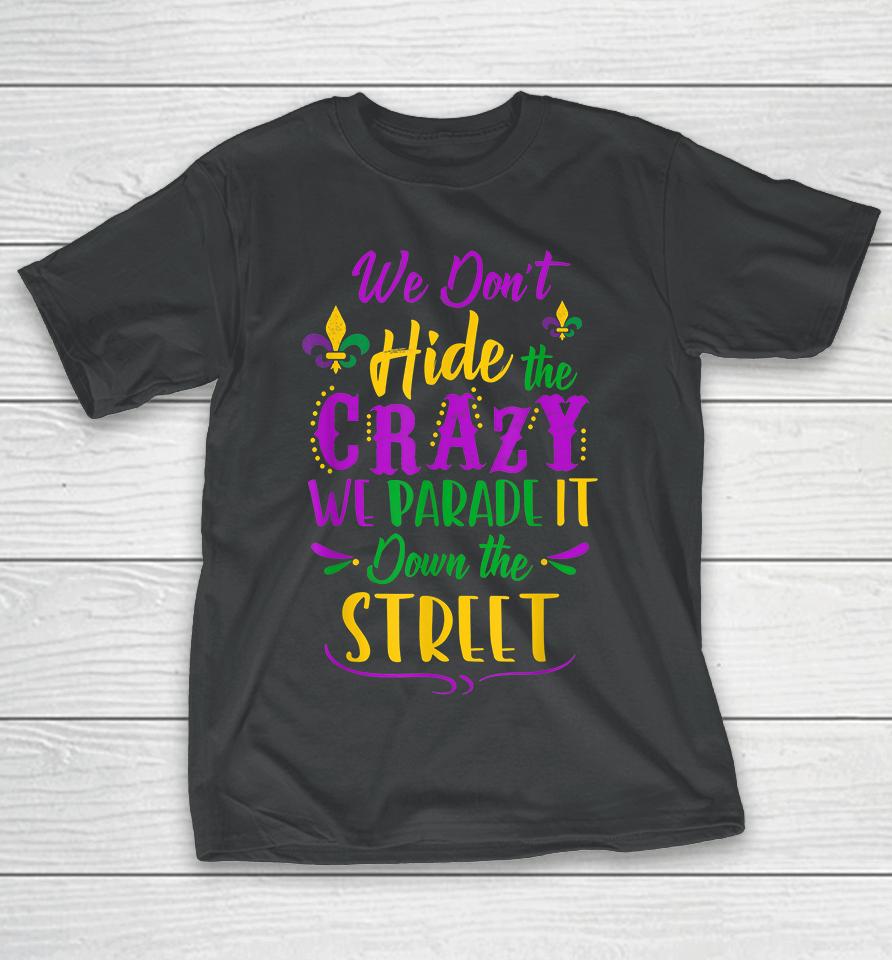 We Don't Hide The Crazy We Parade It Down The Street Mardi Gras T-Shirt