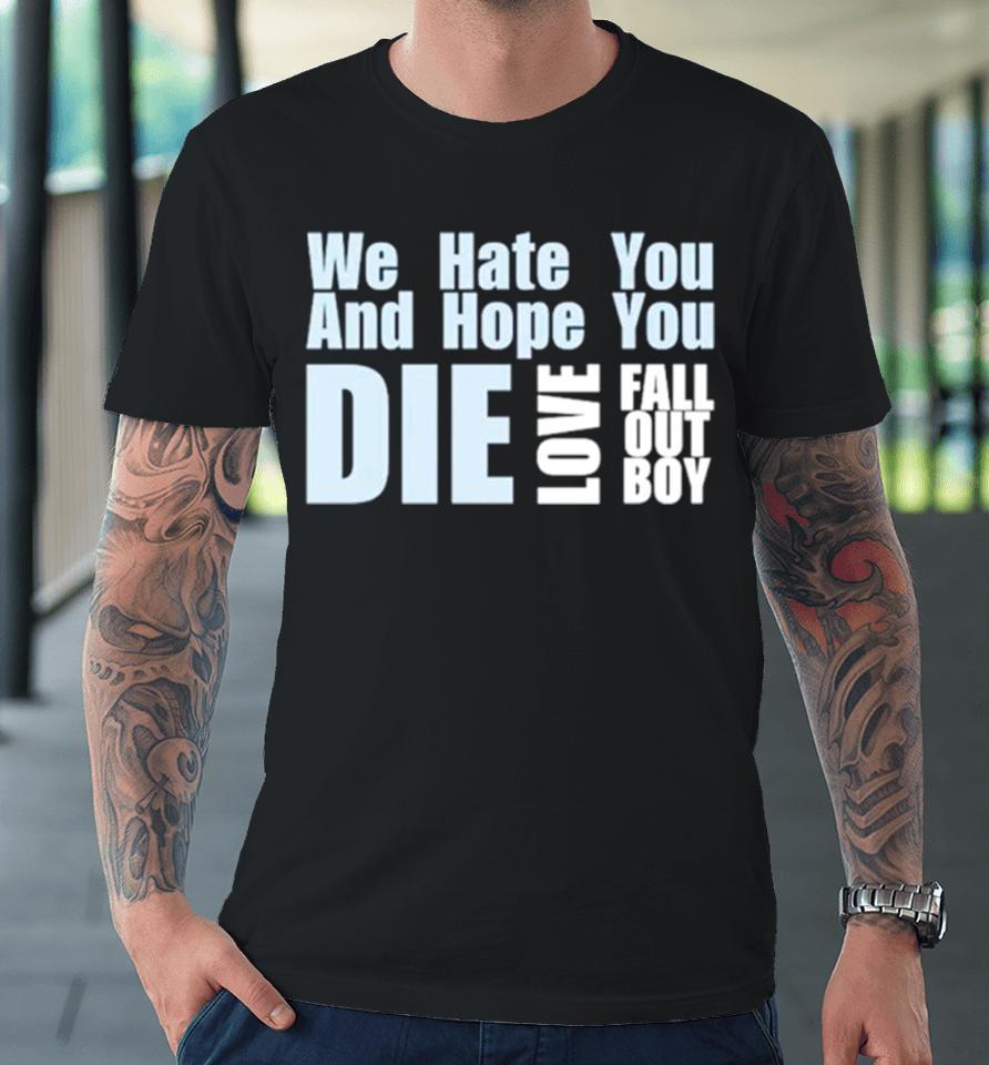 We Hate You And Hope You Die Love Fall Out Boy Premium T-Shirt