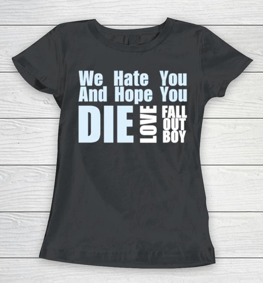 We Hate You And Hope You Die Love Fall Out Boy Women T-Shirt