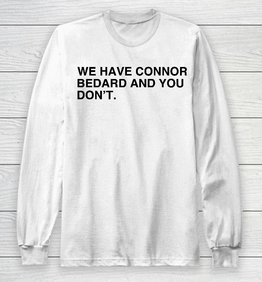 We Have Connor Bedard And You Don't Long Sleeve T-Shirt