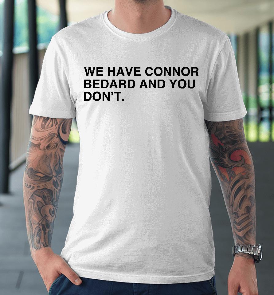 We Have Connor Bedard And You Don't Premium T-Shirt