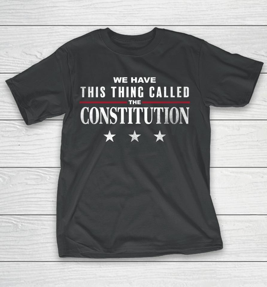 We Have This Thing Called The Constitution American Patriot T-Shirt